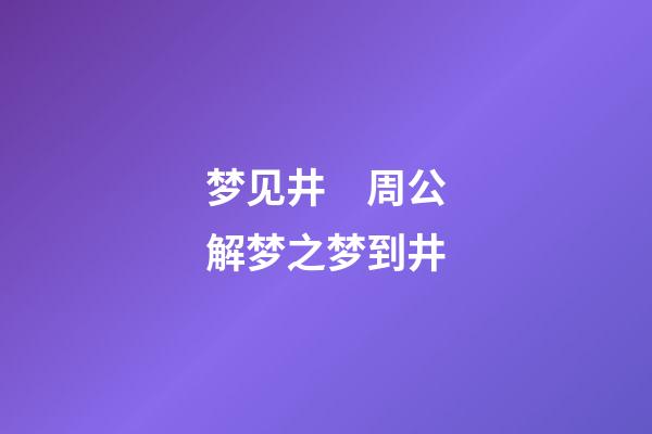 梦见井　周公解梦之梦到井